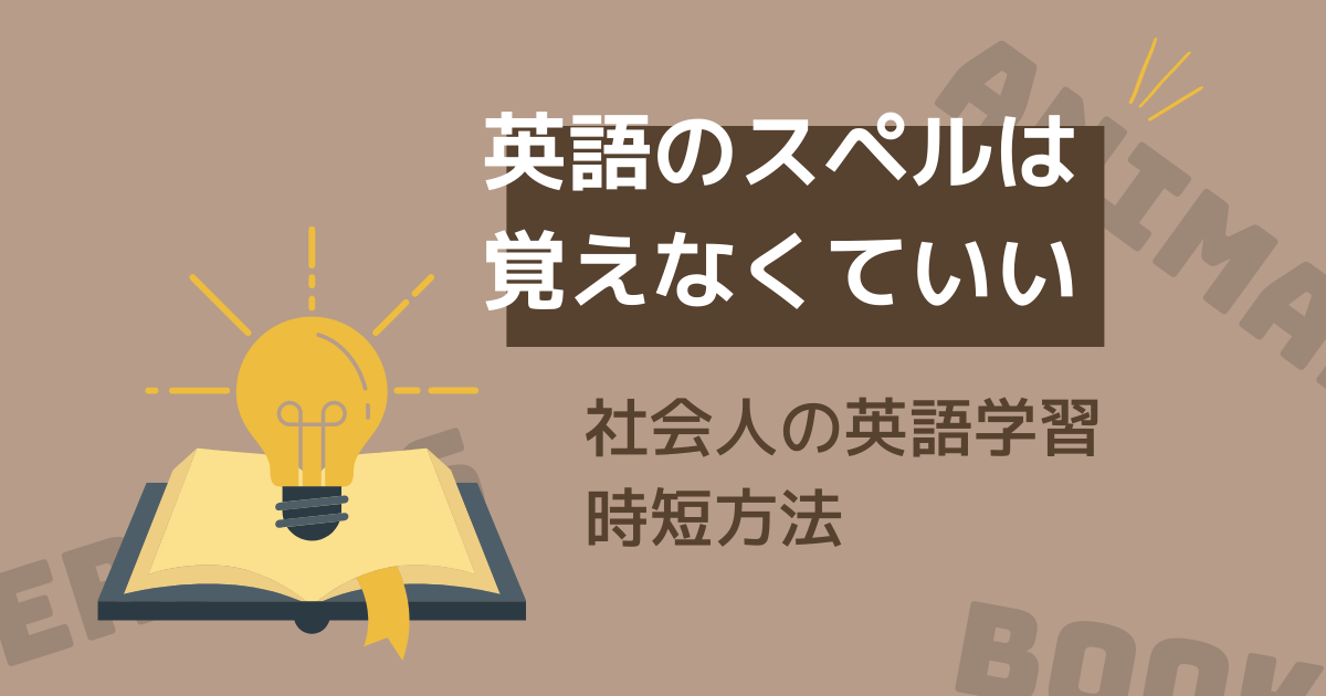 英語のスペルは覚えなくていい 社会人の英語学習時短方法