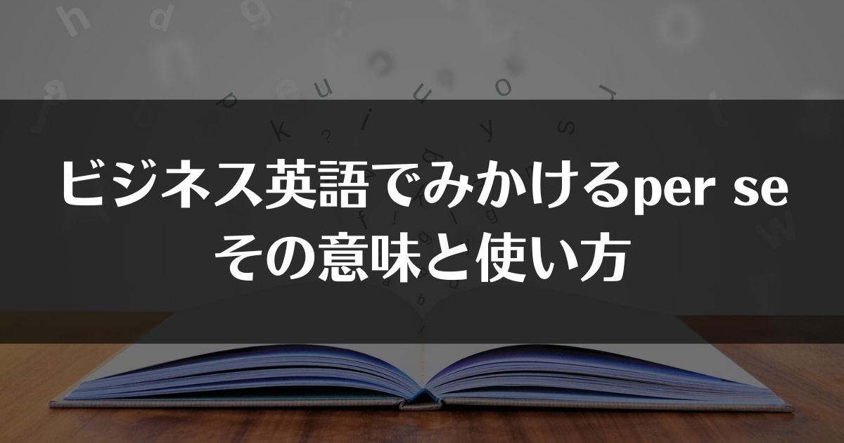 ビジネス英語でみかけるper Se その意味と使い方