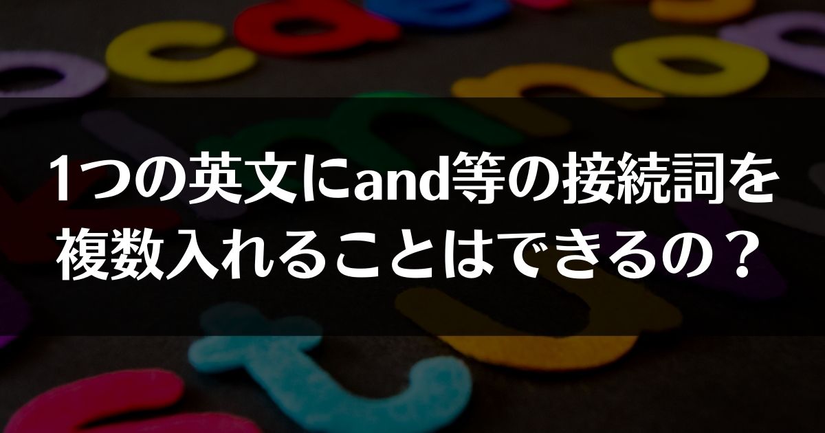 1つの英文にand等の接続詞を複数入れることはできるの